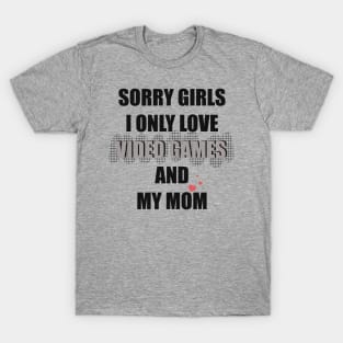 SORRY GIRLS  I ONLY LOVE VIDEO GAMES AND MY MOM T-Shirt